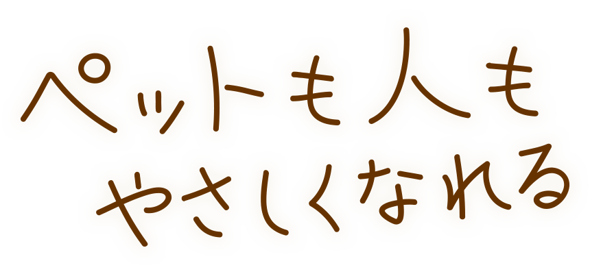 ペットも人もやさしくなれる